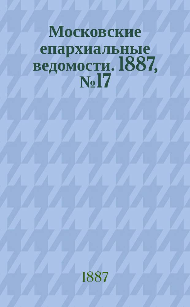 Московские епархиальные ведомости. 1887, №17