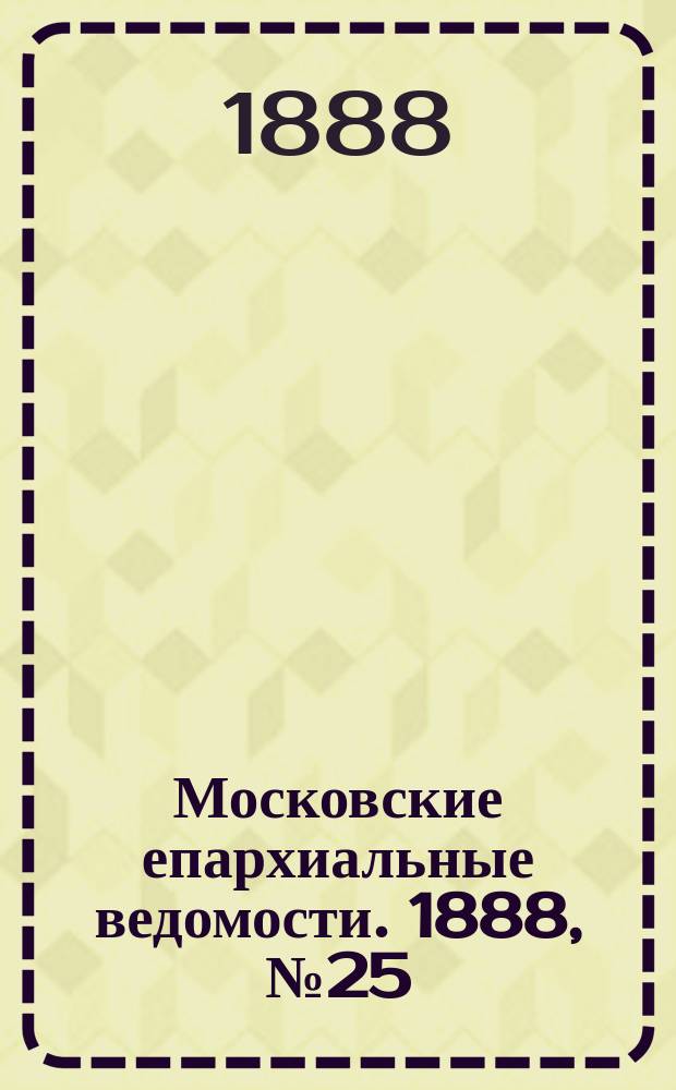 Московские епархиальные ведомости. 1888, №25