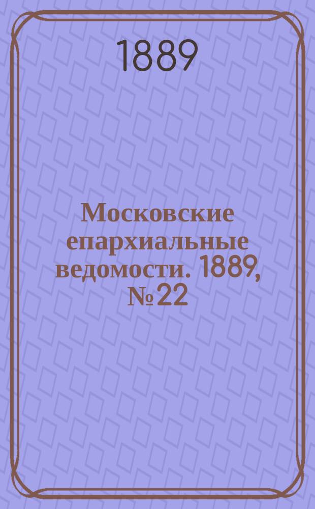 Московские епархиальные ведомости. 1889, №22