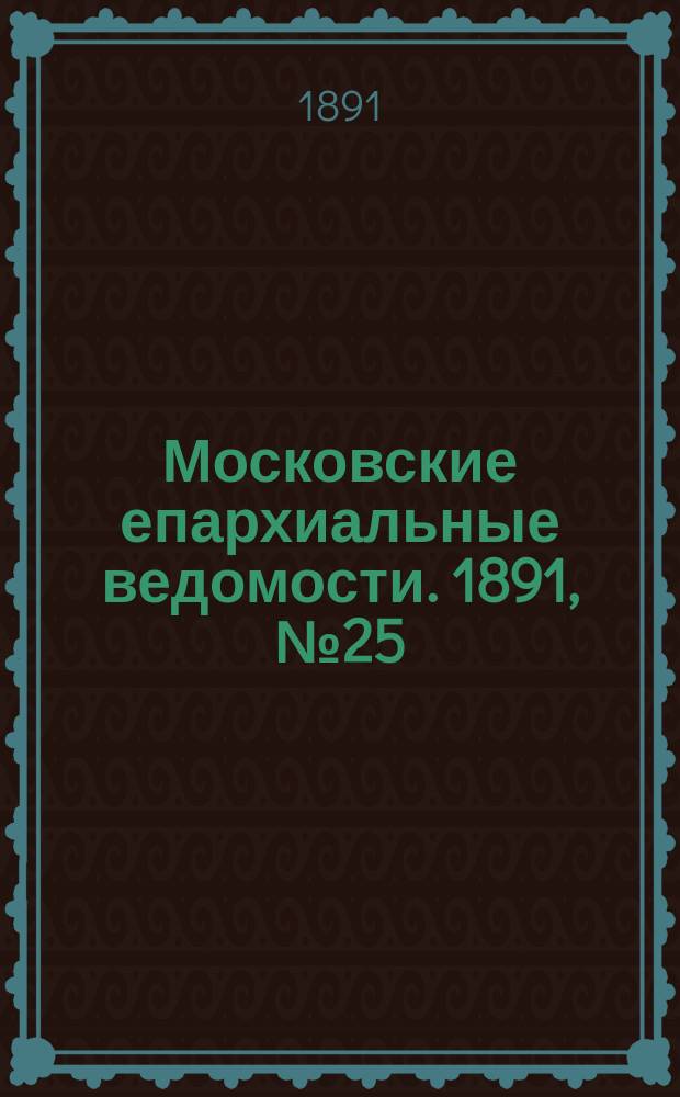 Московские епархиальные ведомости. 1891, №25