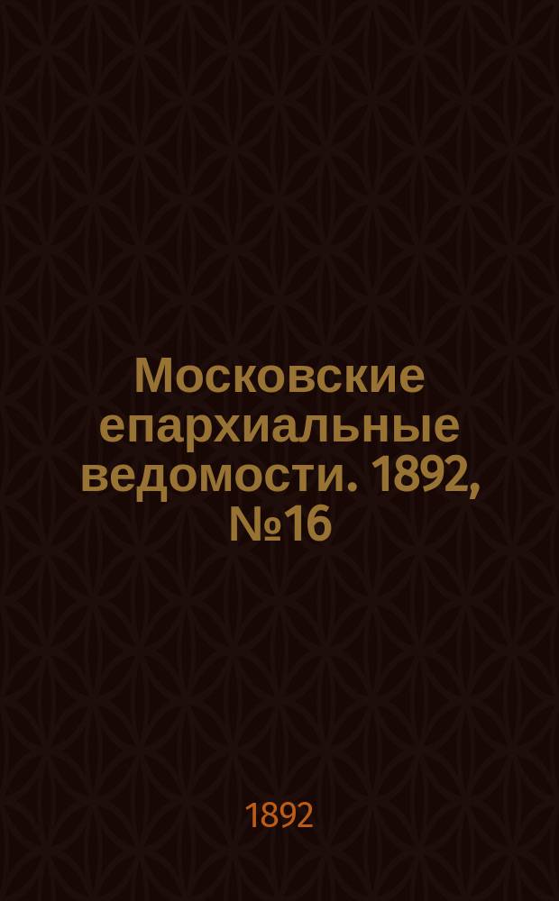 Московские епархиальные ведомости. 1892, №16