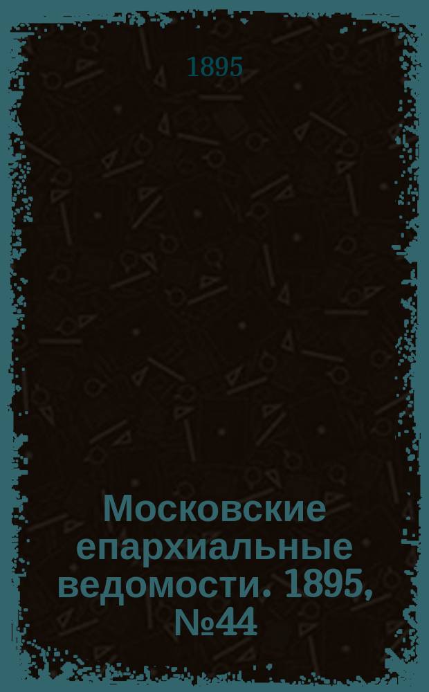 Московские епархиальные ведомости. 1895, №44
