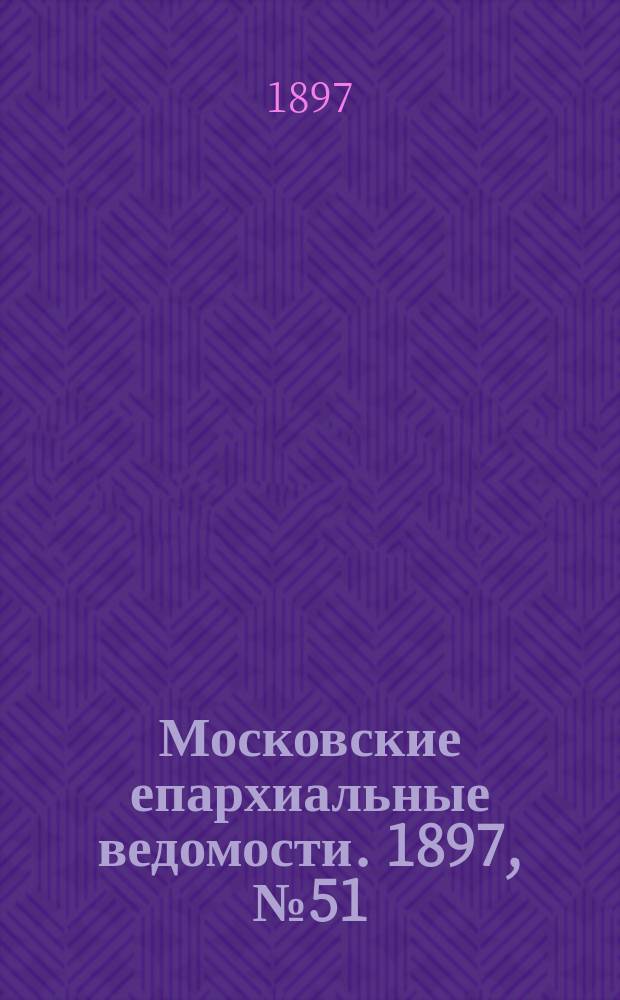 Московские епархиальные ведомости. 1897, №51/52