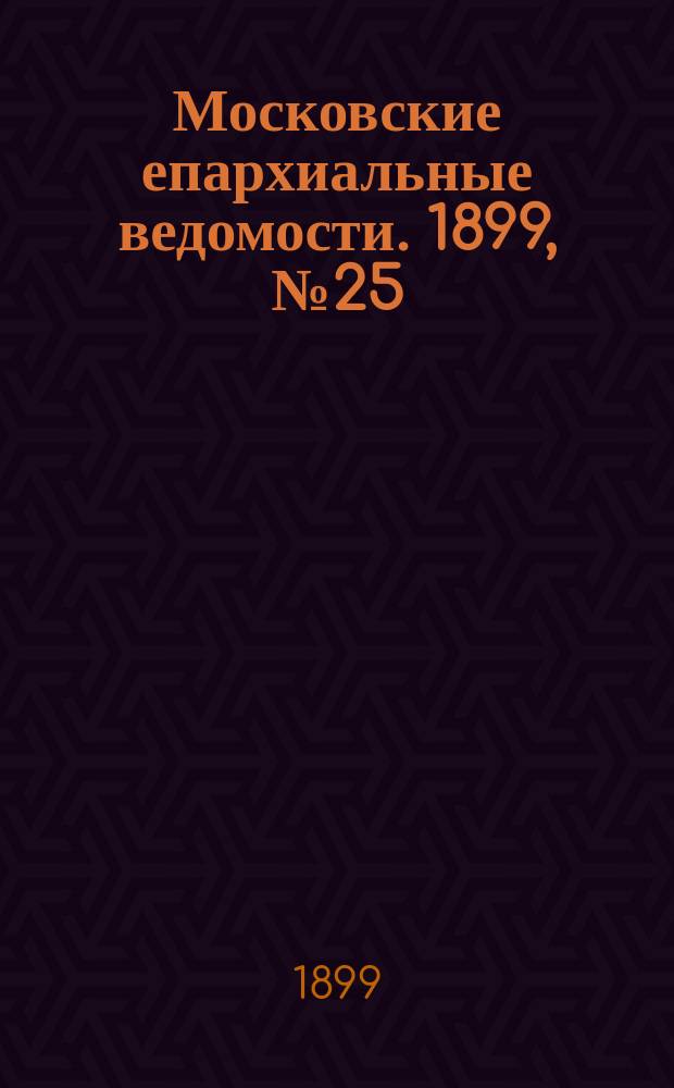Московские епархиальные ведомости. 1899, №25