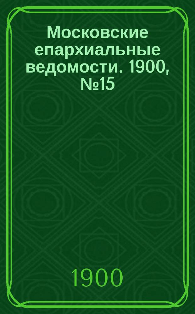 Московские епархиальные ведомости. 1900, №15