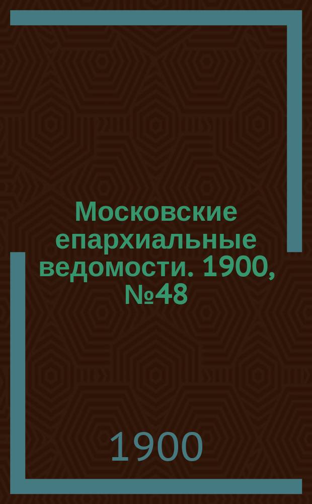 Московские епархиальные ведомости. 1900, №48
