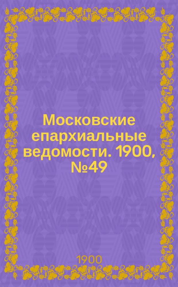 Московские епархиальные ведомости. 1900, №49