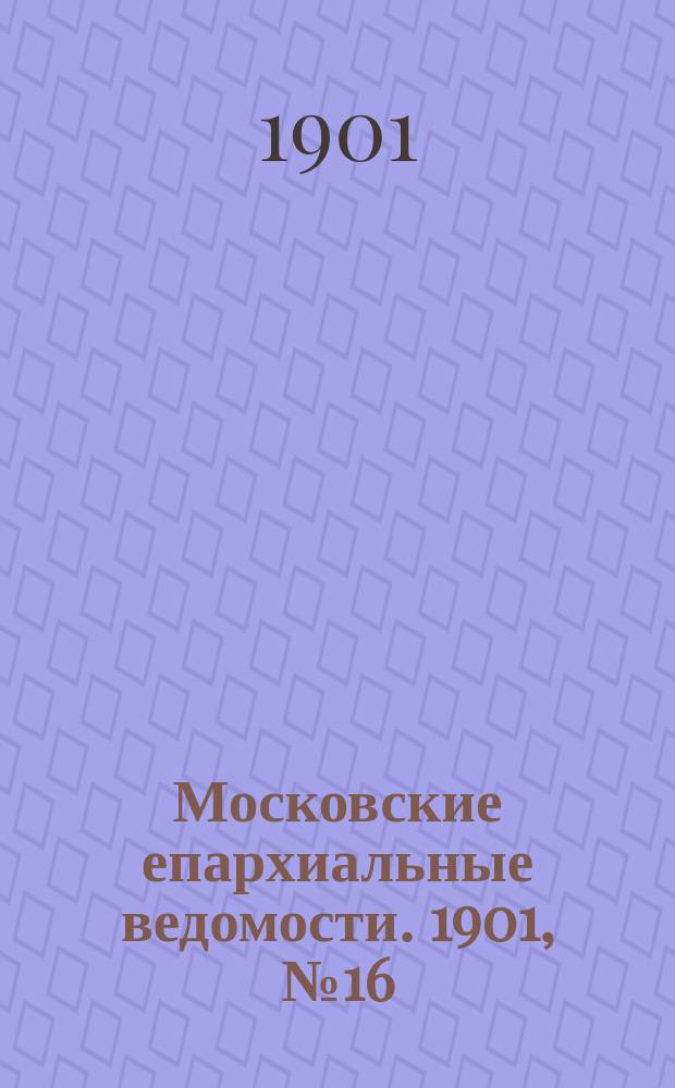 Московские епархиальные ведомости. 1901, №16