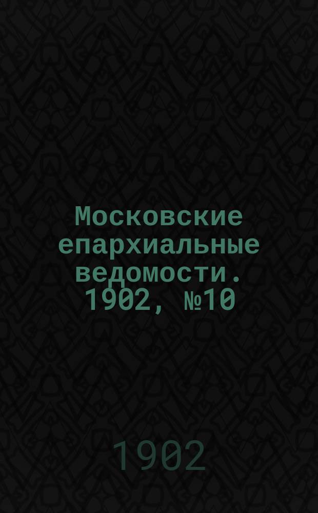 Московские епархиальные ведомости. 1902, №10