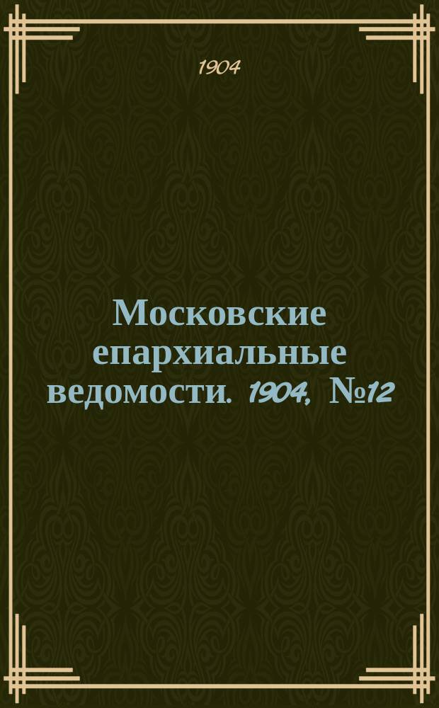 Московские епархиальные ведомости. 1904, №12