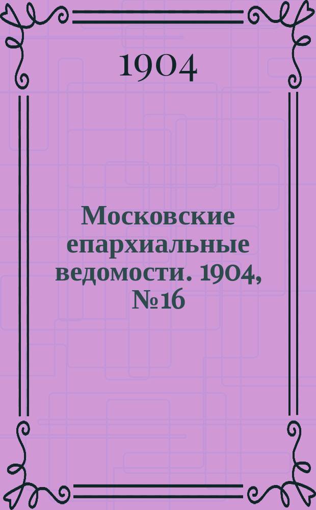 Московские епархиальные ведомости. 1904, №16