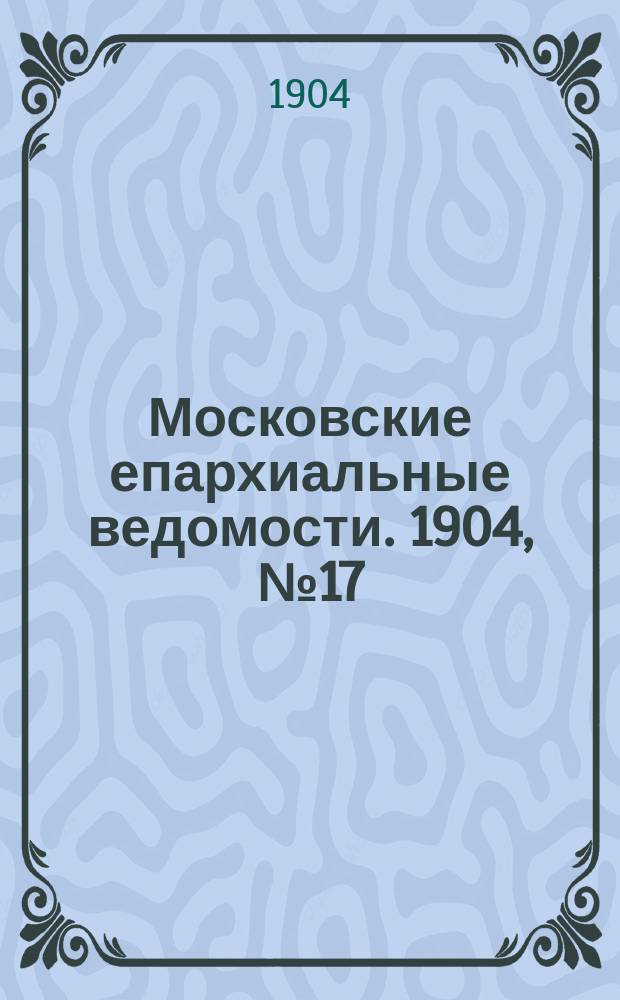 Московские епархиальные ведомости. 1904, №17
