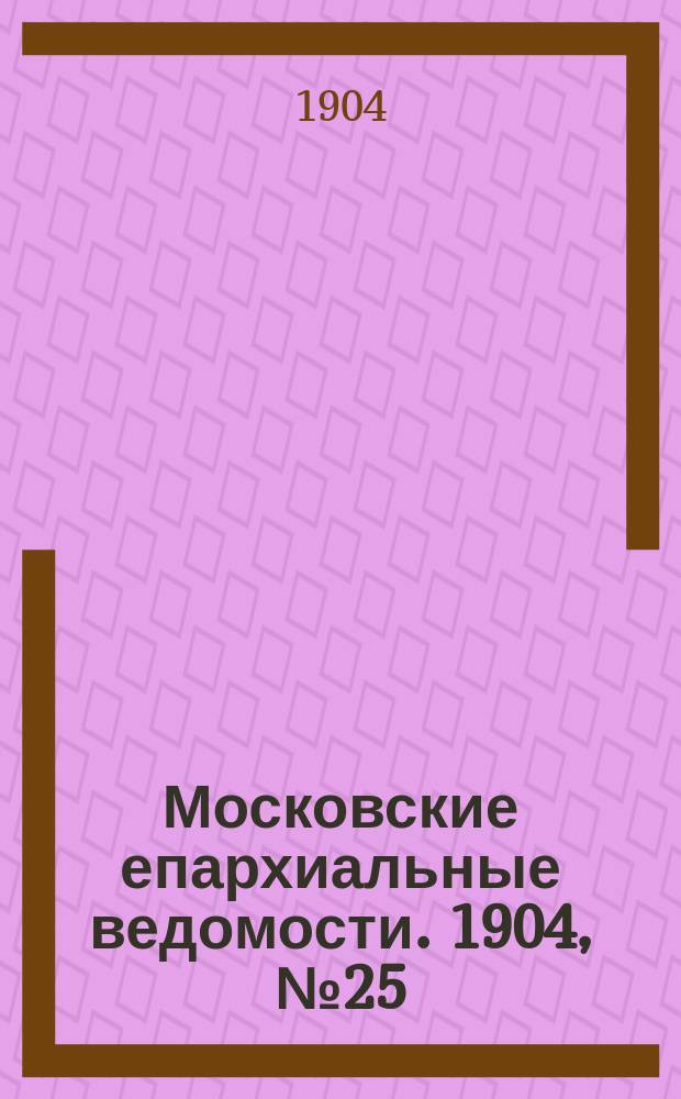 Московские епархиальные ведомости. 1904, №25