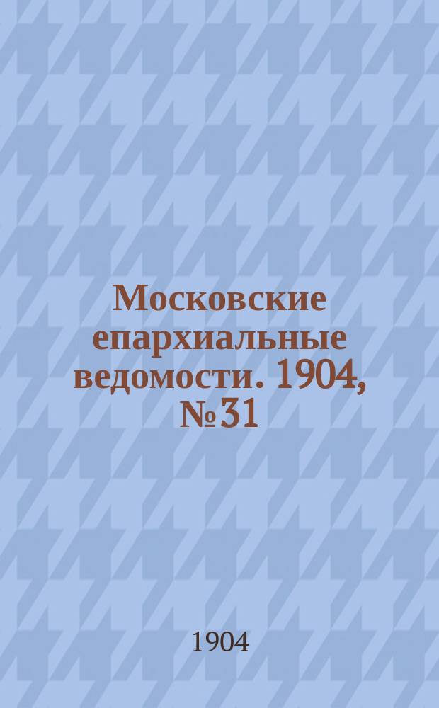 Московские епархиальные ведомости. 1904, №31