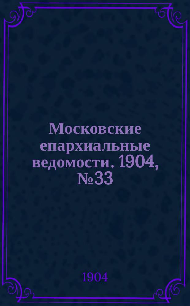Московские епархиальные ведомости. 1904, №33