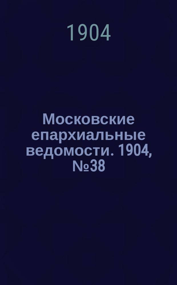 Московские епархиальные ведомости. 1904, №38