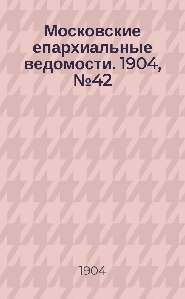 Московские епархиальные ведомости. 1904, №42