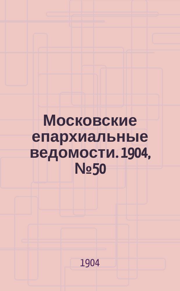 Московские епархиальные ведомости. 1904, №50