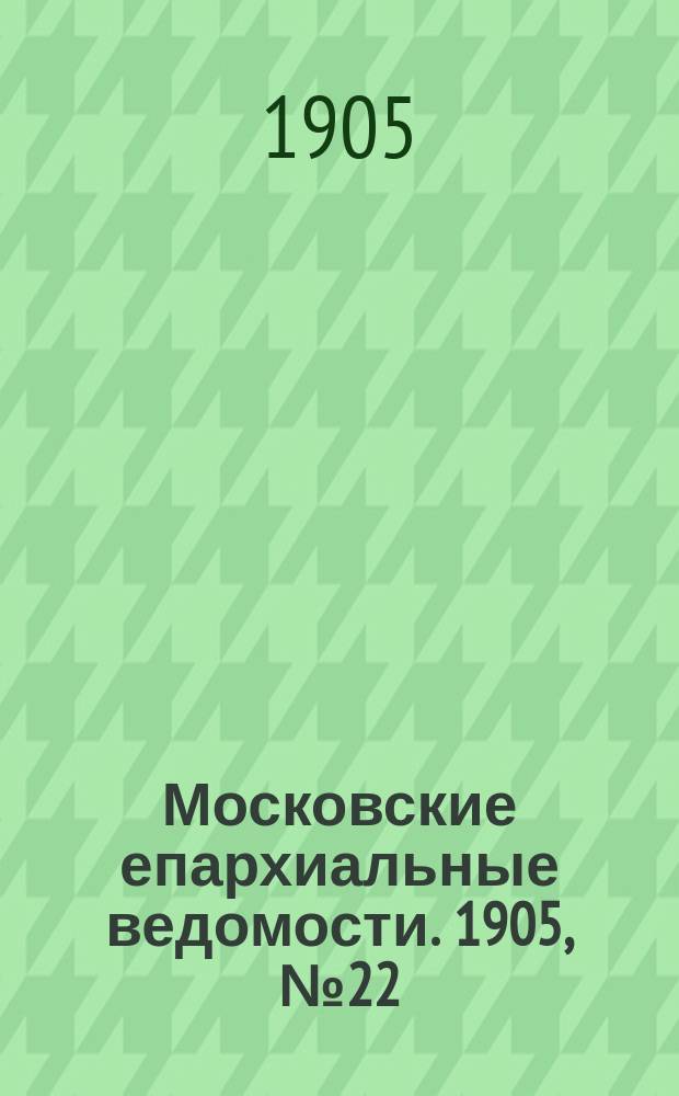 Московские епархиальные ведомости. 1905, №22