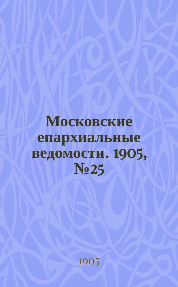 Московские епархиальные ведомости. 1905, №25