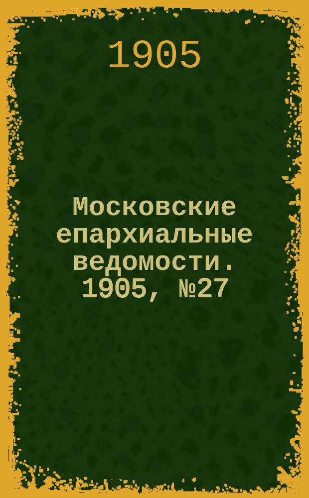 Московские епархиальные ведомости. 1905, №27
