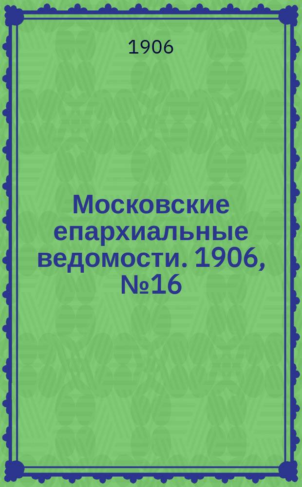 Московские епархиальные ведомости. 1906, №16