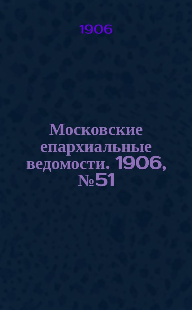 Московские епархиальные ведомости. 1906, №51/52