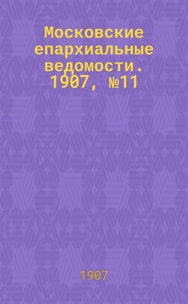 Московские епархиальные ведомости. 1907, №11