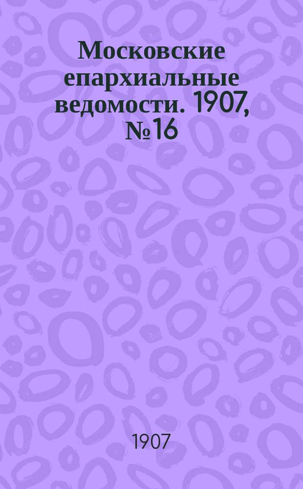 Московские епархиальные ведомости. 1907, №16