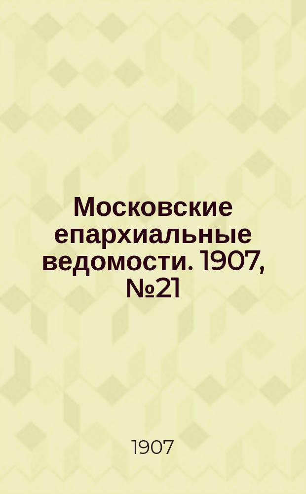 Московские епархиальные ведомости. 1907, №21