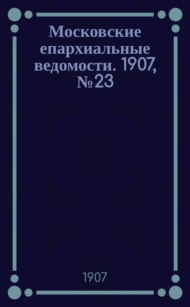 Московские епархиальные ведомости. 1907, №23
