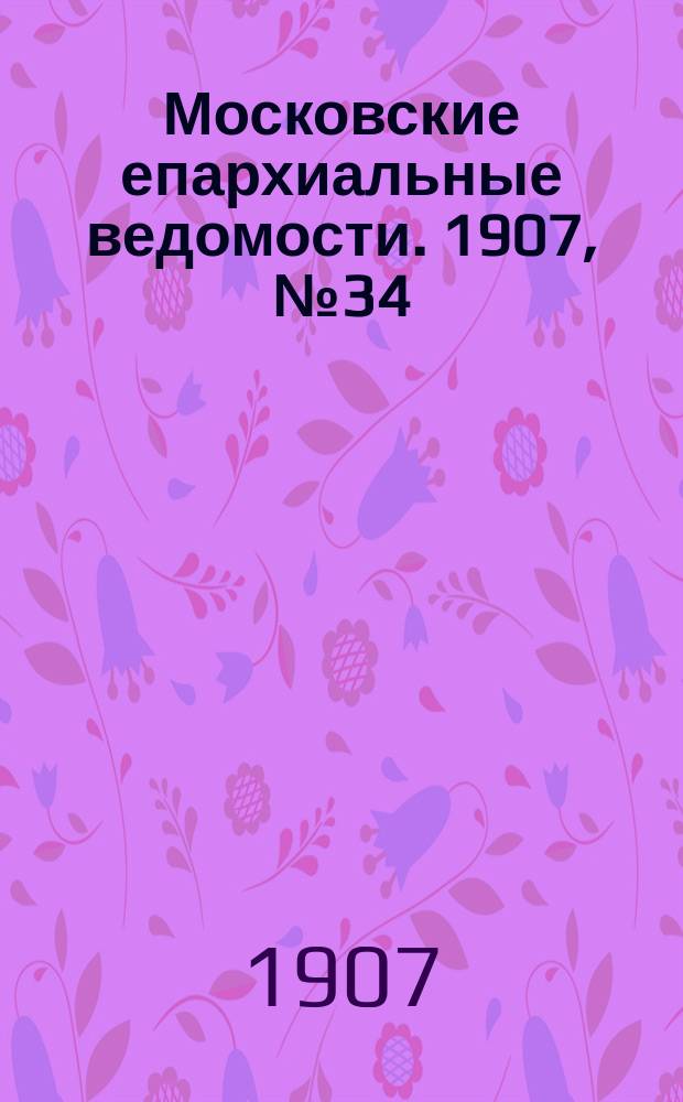 Московские епархиальные ведомости. 1907, №34