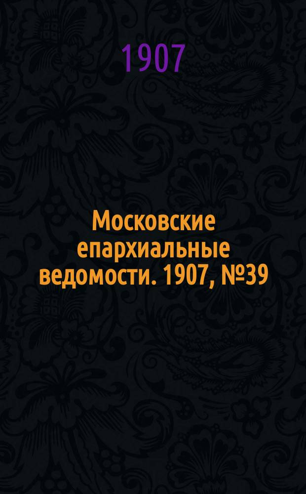 Московские епархиальные ведомости. 1907, №39