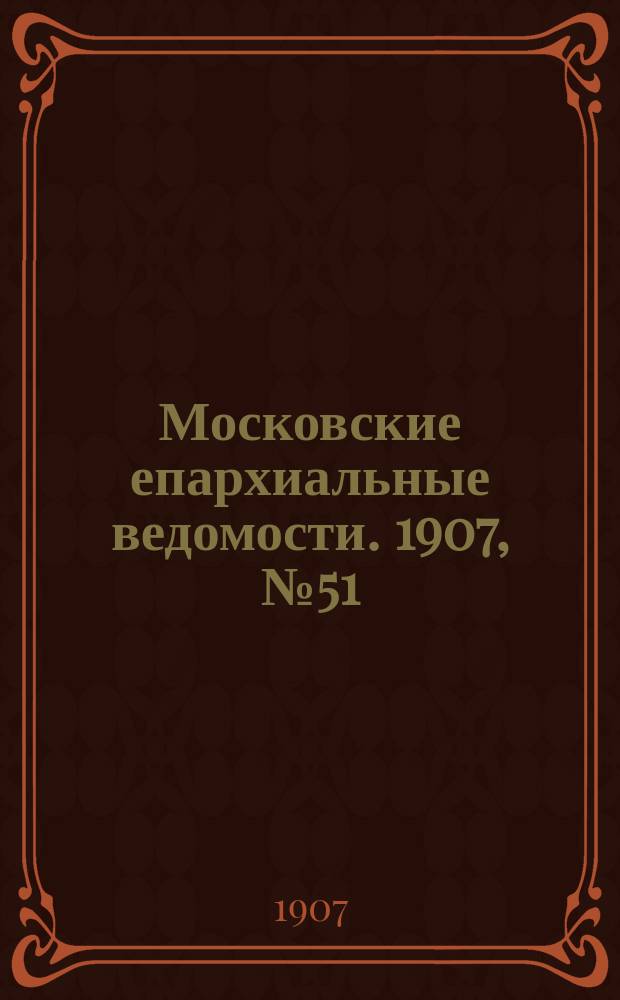 Московские епархиальные ведомости. 1907, №51/52