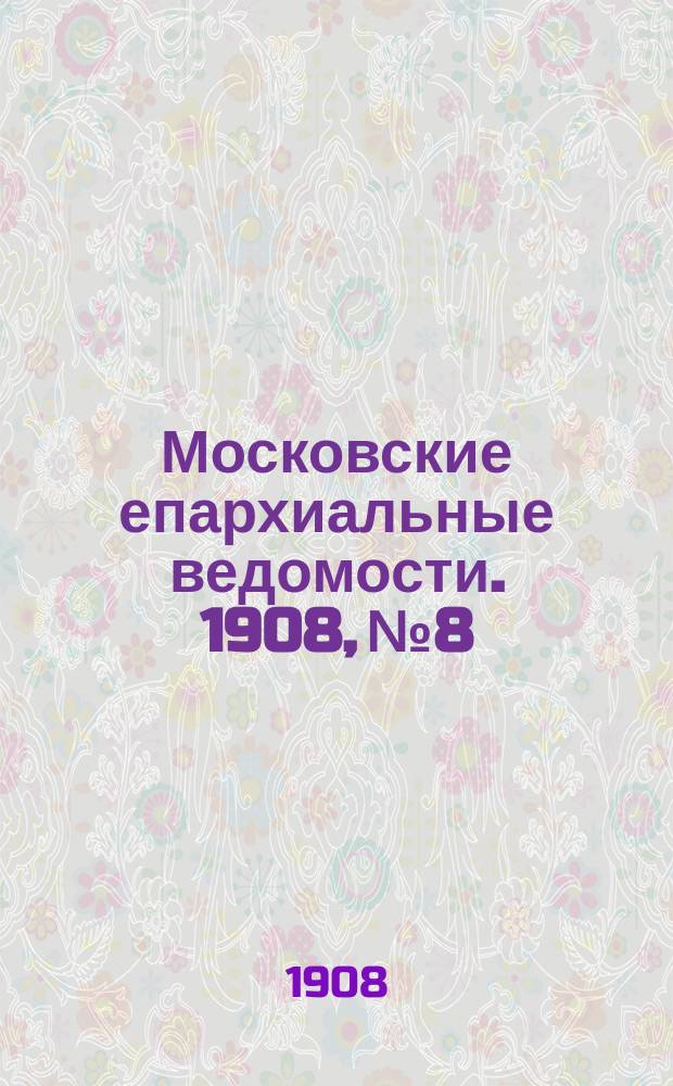 Московские епархиальные ведомости. 1908, №8