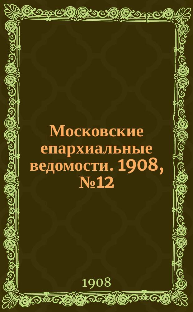 Московские епархиальные ведомости. 1908, №12