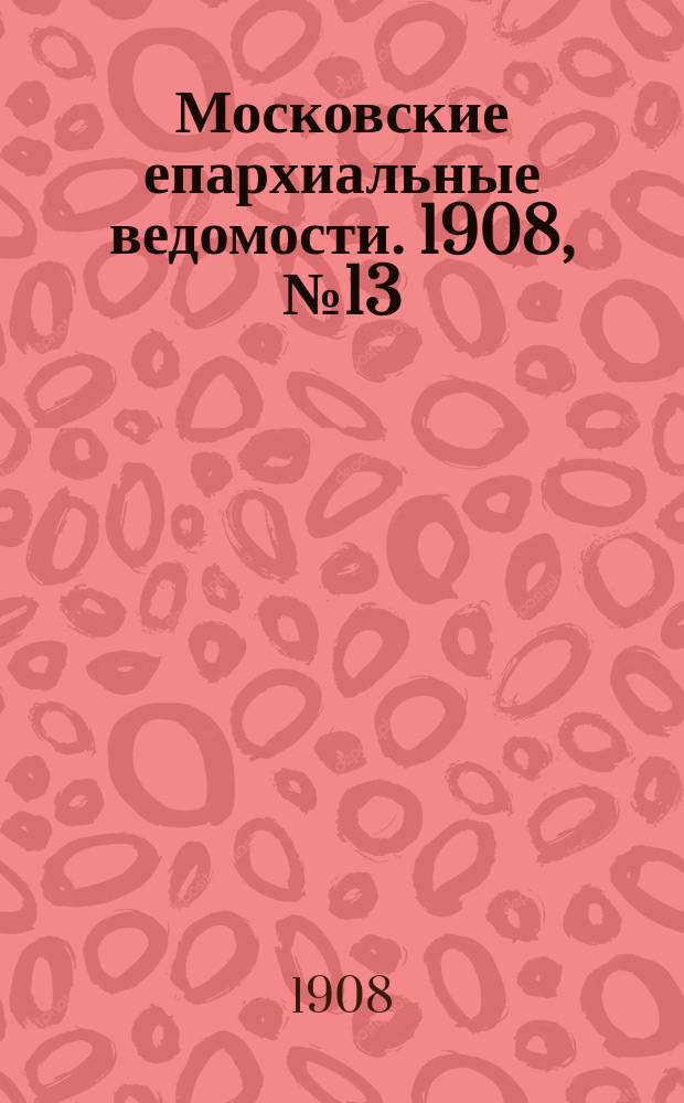 Московские епархиальные ведомости. 1908, №13