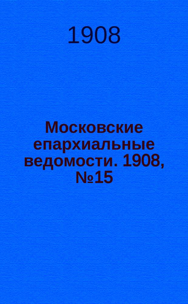 Московские епархиальные ведомости. 1908, №15