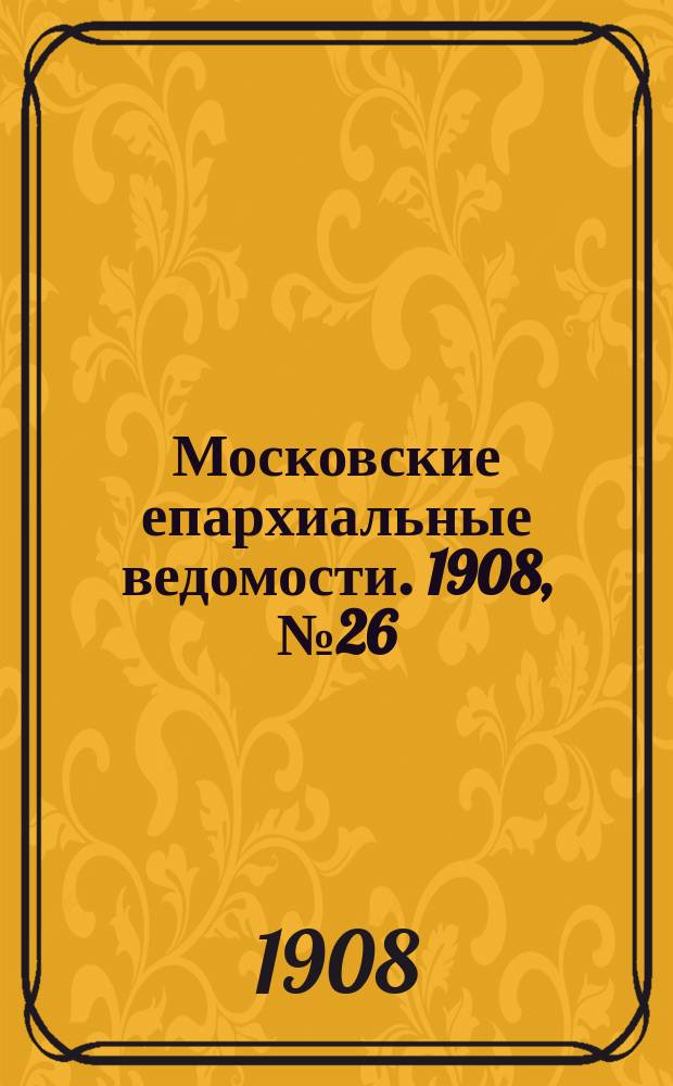 Московские епархиальные ведомости. 1908, №26