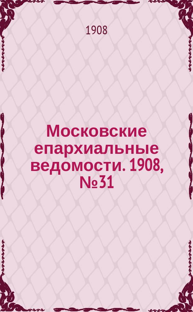 Московские епархиальные ведомости. 1908, №31