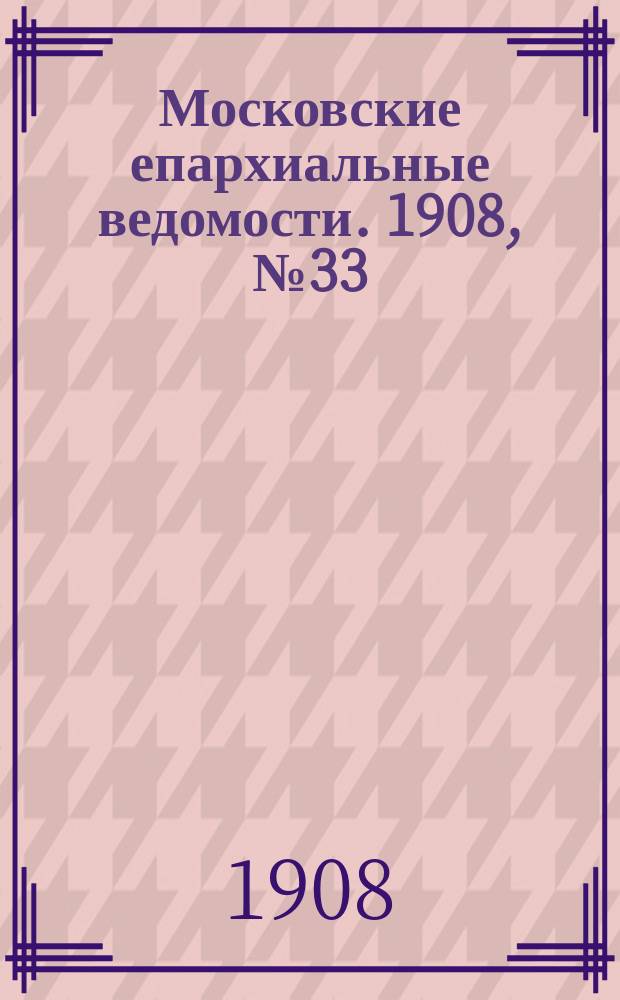 Московские епархиальные ведомости. 1908, №33