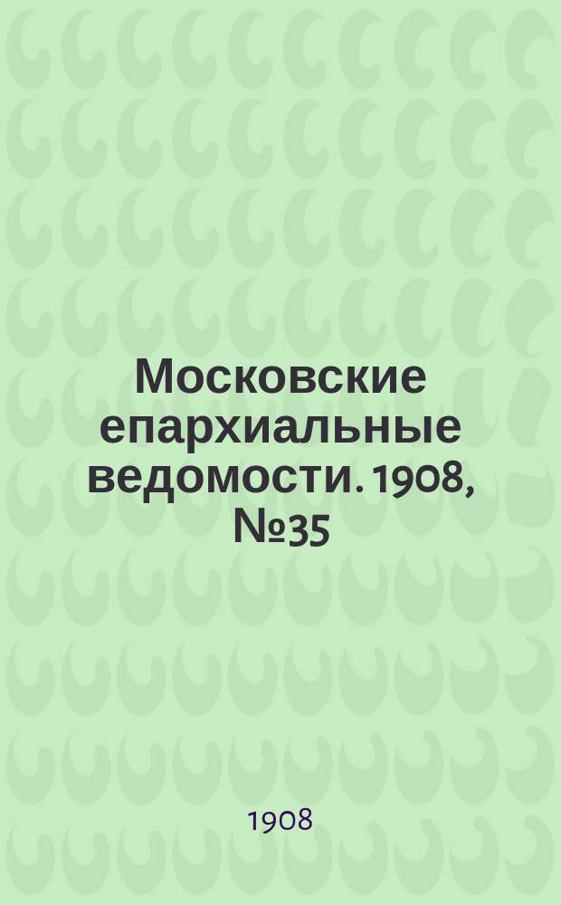 Московские епархиальные ведомости. 1908, №35