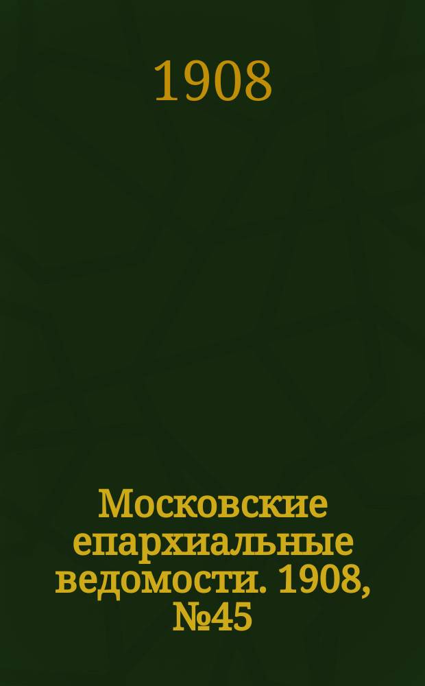 Московские епархиальные ведомости. 1908, №45