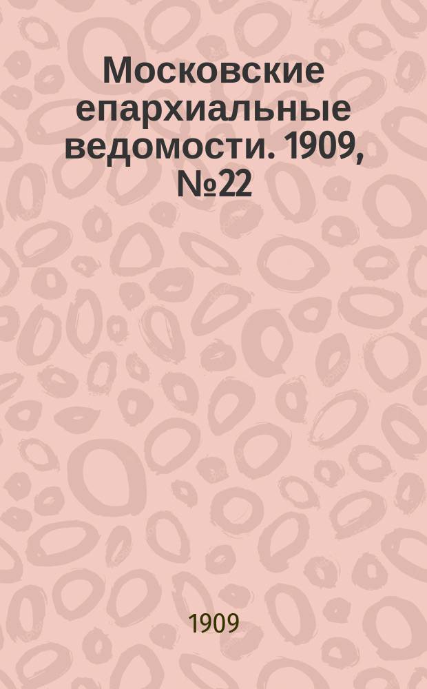 Московские епархиальные ведомости. 1909, №22