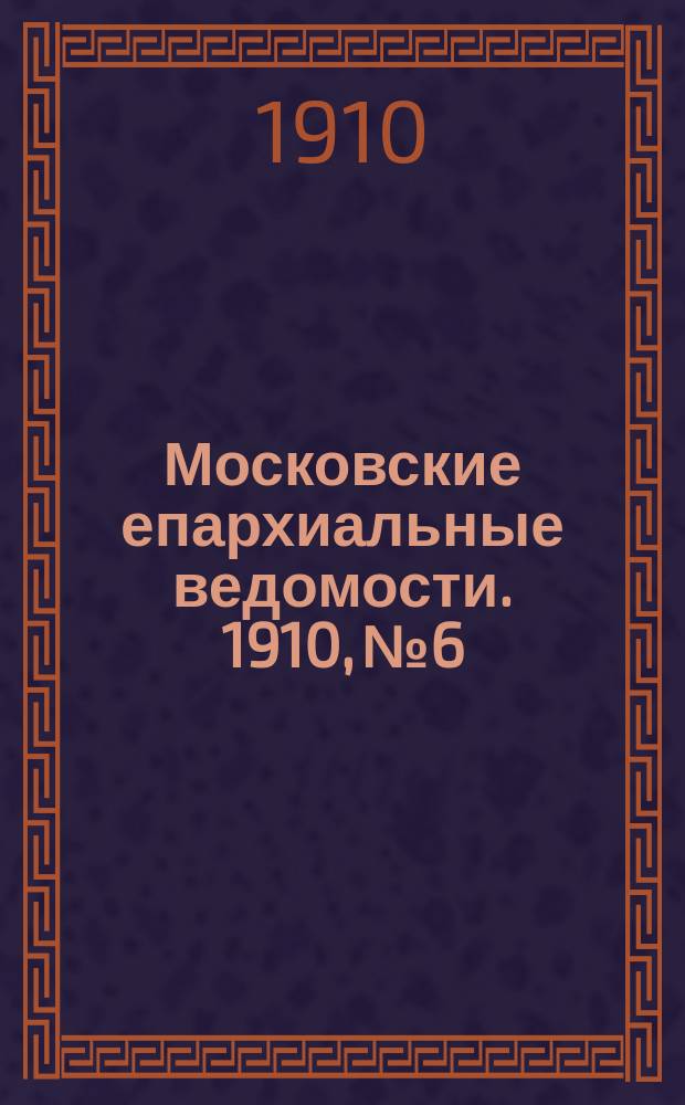Московские епархиальные ведомости. 1910, №6