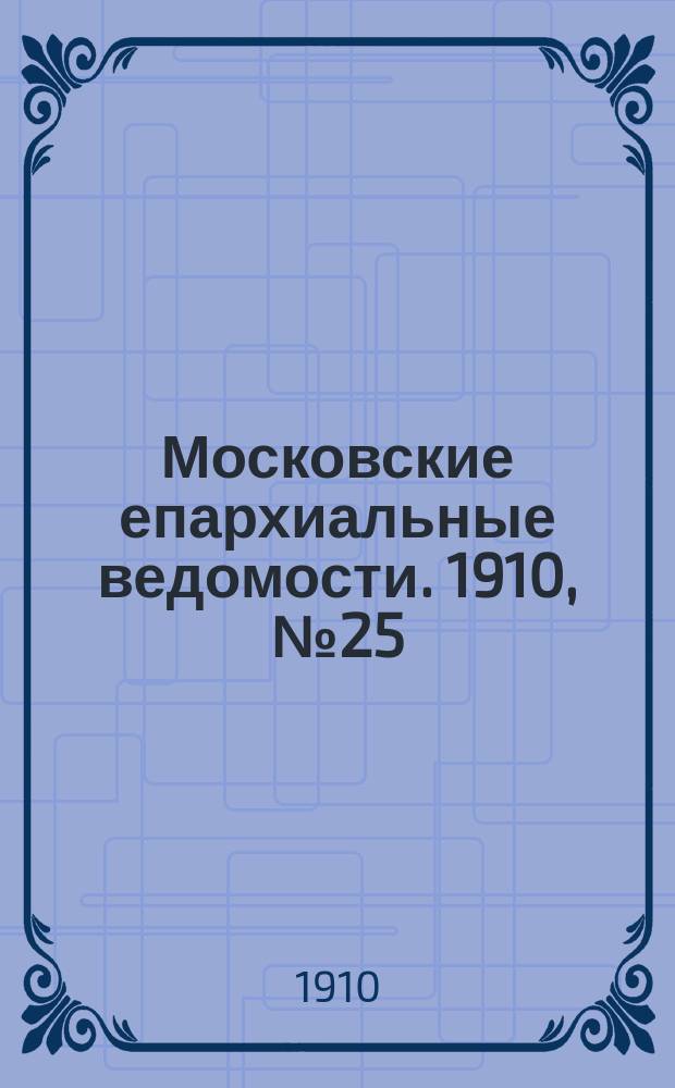 Московские епархиальные ведомости. 1910, №25