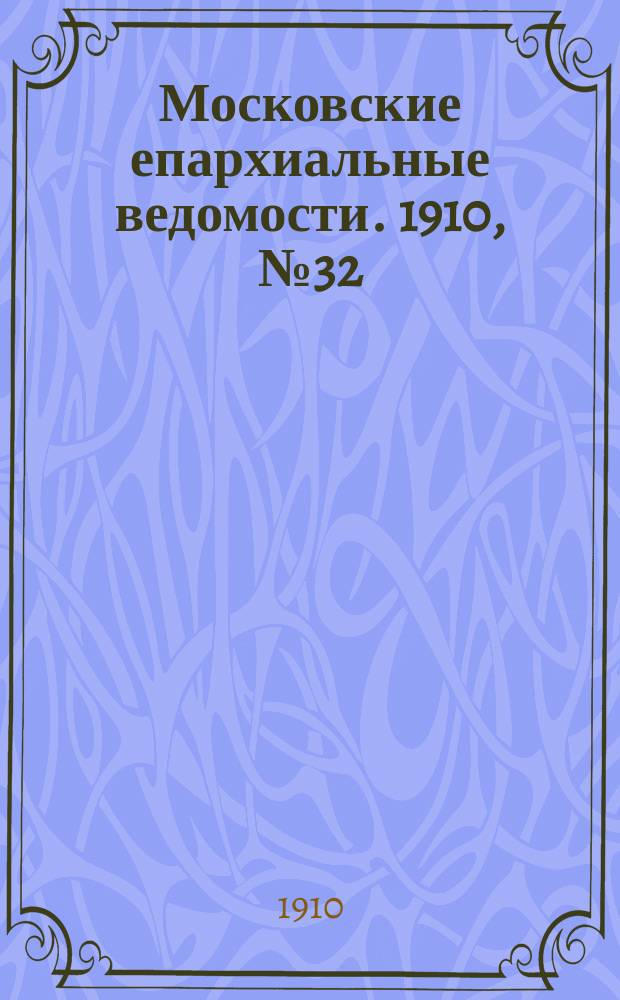 Московские епархиальные ведомости. 1910, №32