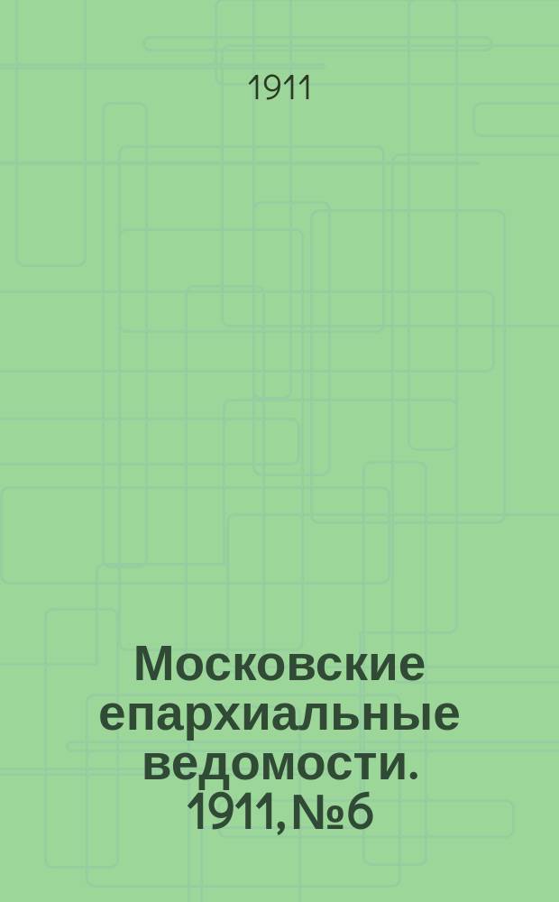 Московские епархиальные ведомости. 1911, №6