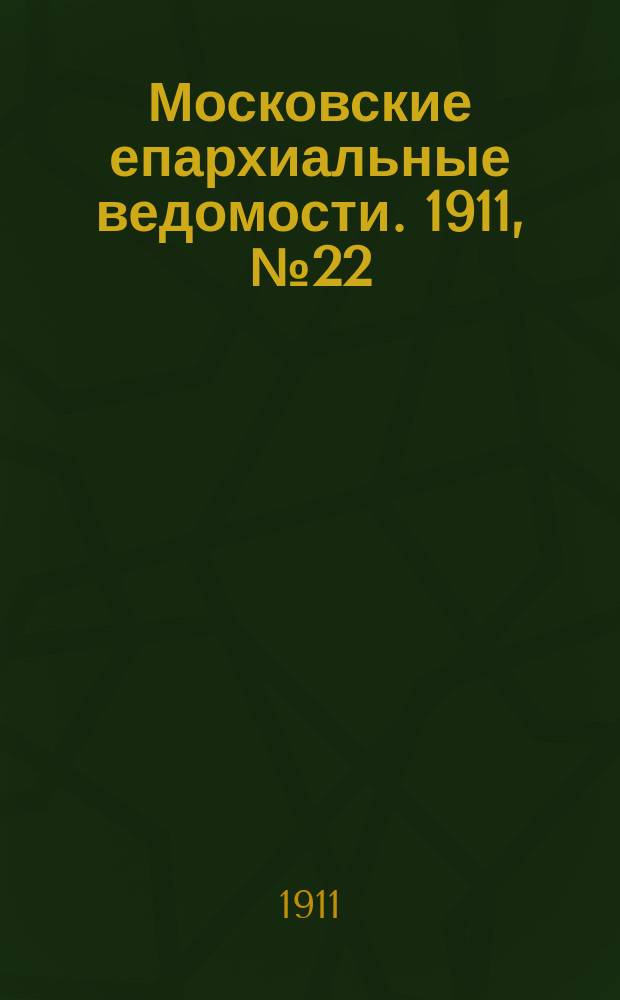 Московские епархиальные ведомости. 1911, №22