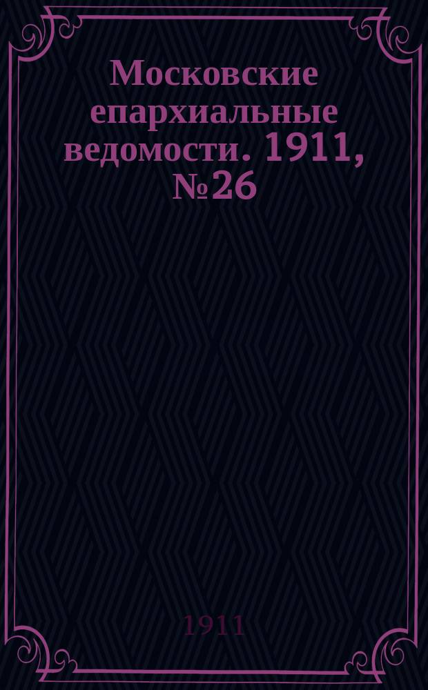 Московские епархиальные ведомости. 1911, №26